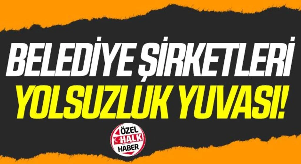 Belediye Şirketleri Yolsuzluk Yuvası!