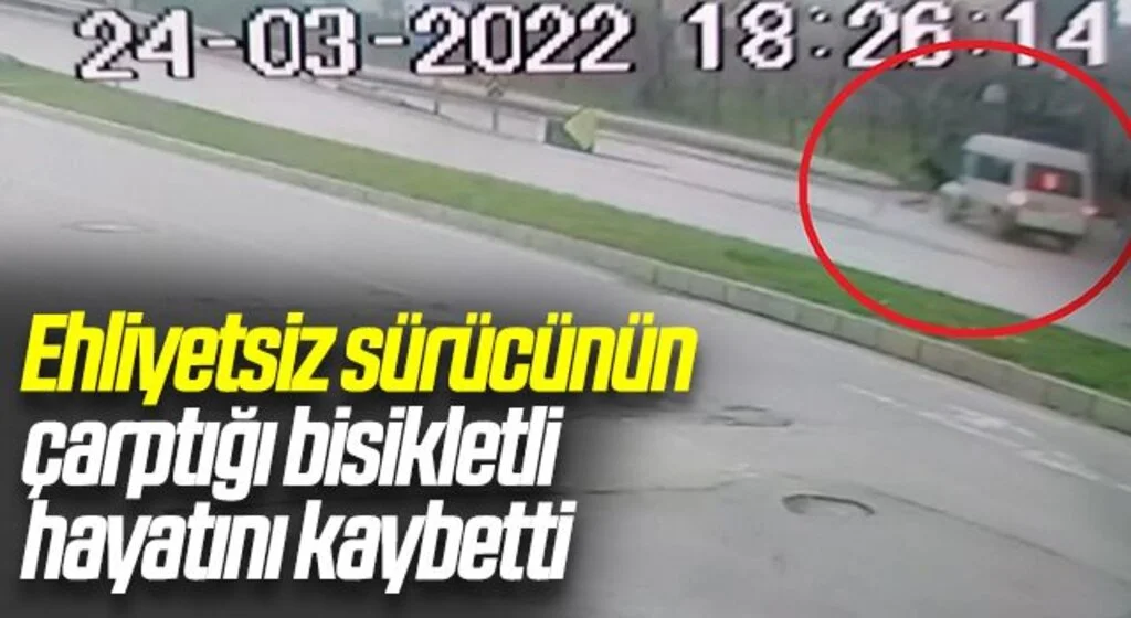 Ehliyetsiz sürücünün çarptığı bisikletli hayatını kaybetti