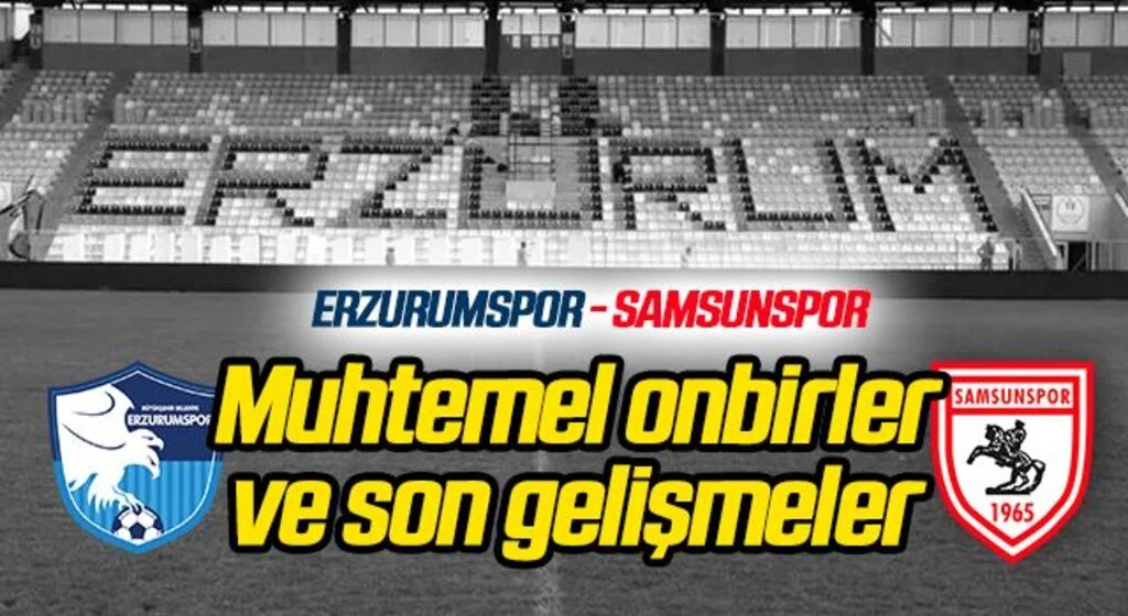 Erzurumspor- Samsunspor (Muhtemel 11'ler Son Gelişmeler)