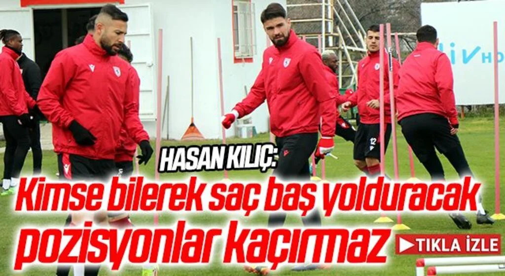 Hasan Kılıç: “Kimse bilerek saç baş yolduracak pozisyonlar kaçırmaz”