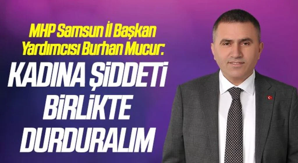 MHP Samsun İl Başkan Yardımcısı Burhan Mucur: Kadına şiddeti birlikte durduralım