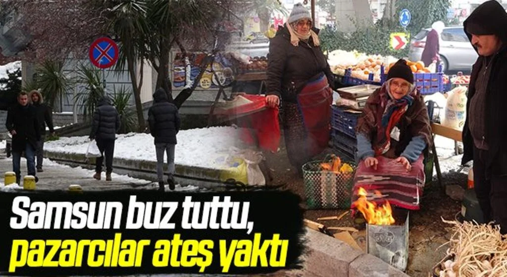 Samsun buz tuttu, pazarcılar ateş yaktı