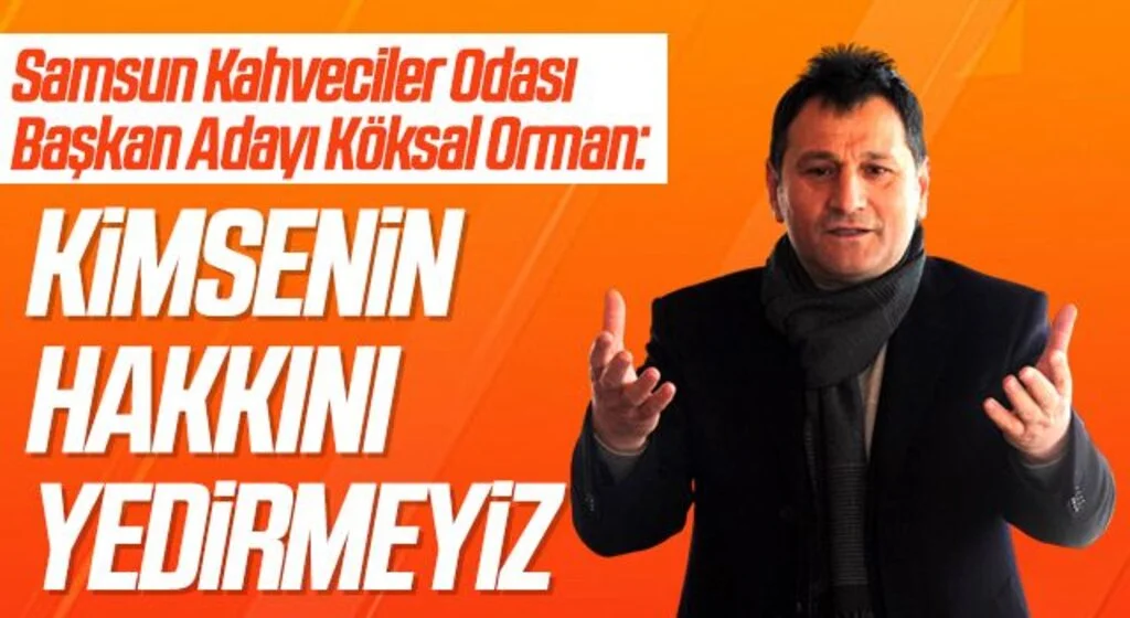 Samsun Kahveciler Odası Başkan Adayı Köksal Orman: Kimsenin hakkını yedirmeyiz
