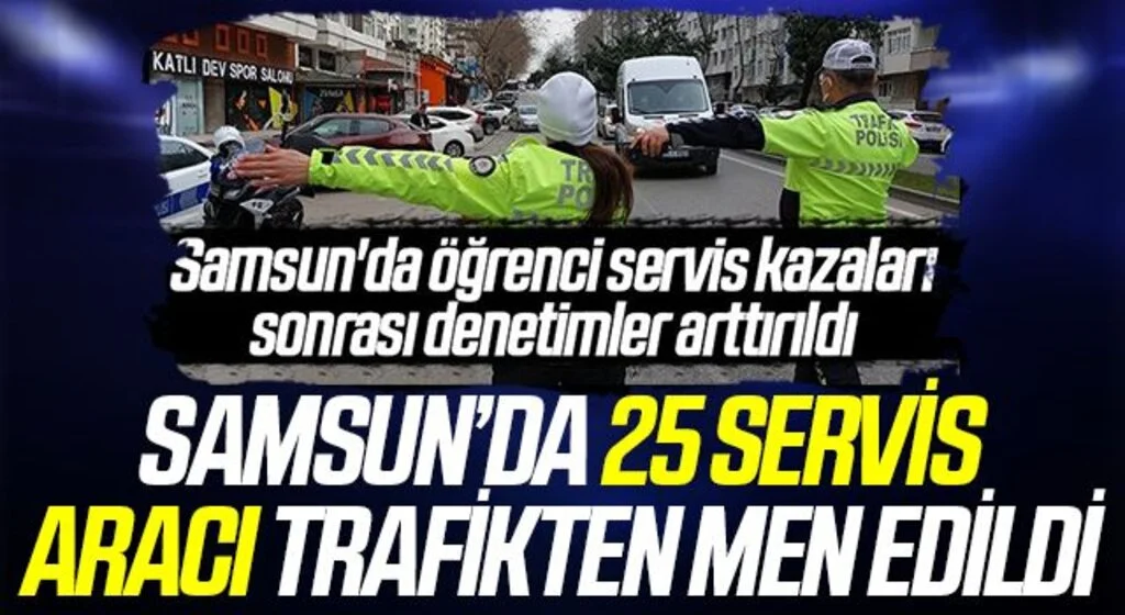 Samsun’da 25 servis aracı trafikten men edildi
