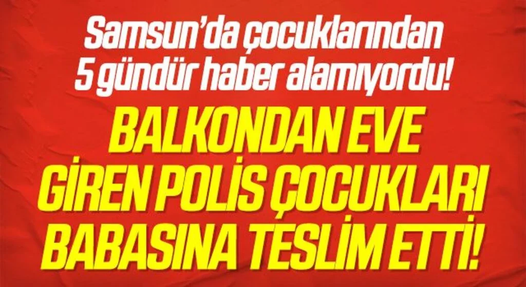 Samsun'da balkondan eve giren polis çocukları babasına teslim etti