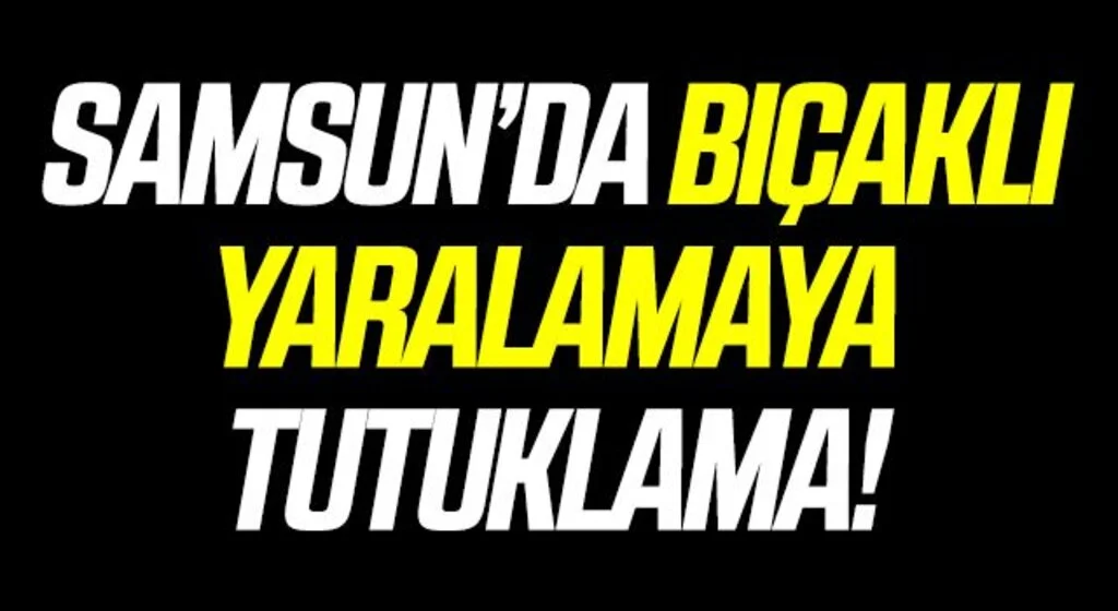 Samsun'da bıçakla bir kişiyi yaralayan şahıs tutuklandı