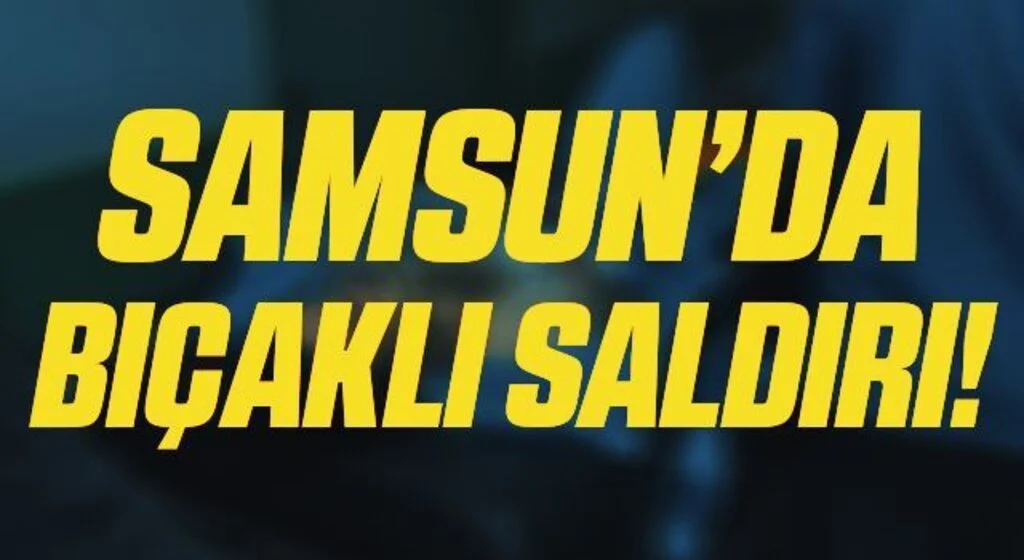 Samsun'da bıçaklı saldırı: 1 yaralı
