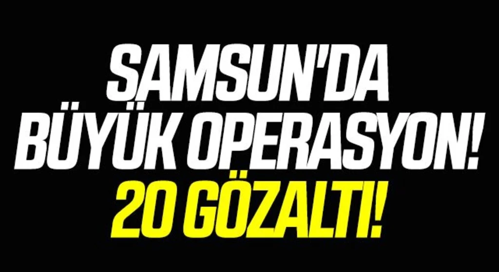 Samsun'da Büyük Operasyon! 20 Gözaltı!