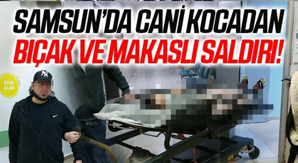 Samsun'da Cani Kocadan Bıçak ve Makaslı Saldırı!