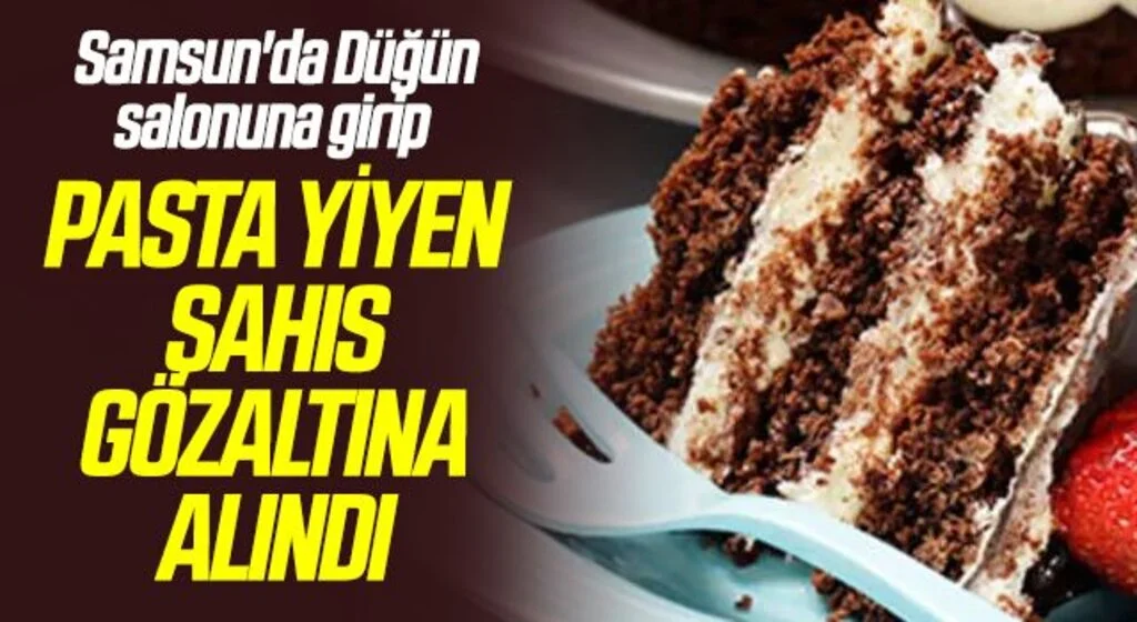 Samsun'da Düğün salonuna girip pasta yiyen şahıs gözaltına alındı