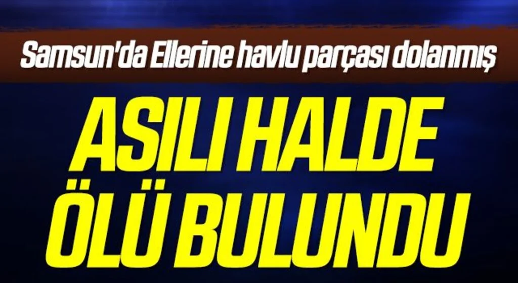Samsun'da Ellerine havlu parçası dolanmış asılı halde ölü bulundu