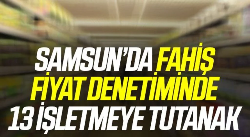 Samsun'da Haksız fiyat artışı yapan 13 işletmeye tutanak tutuldu
