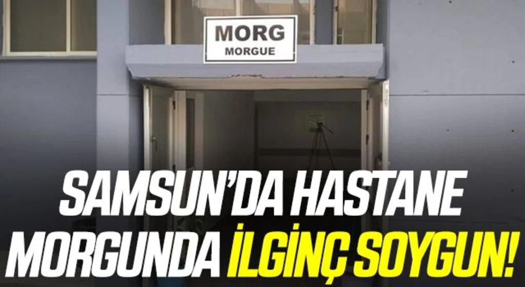 Samsun’da hastane morgunda ilginç soygun!