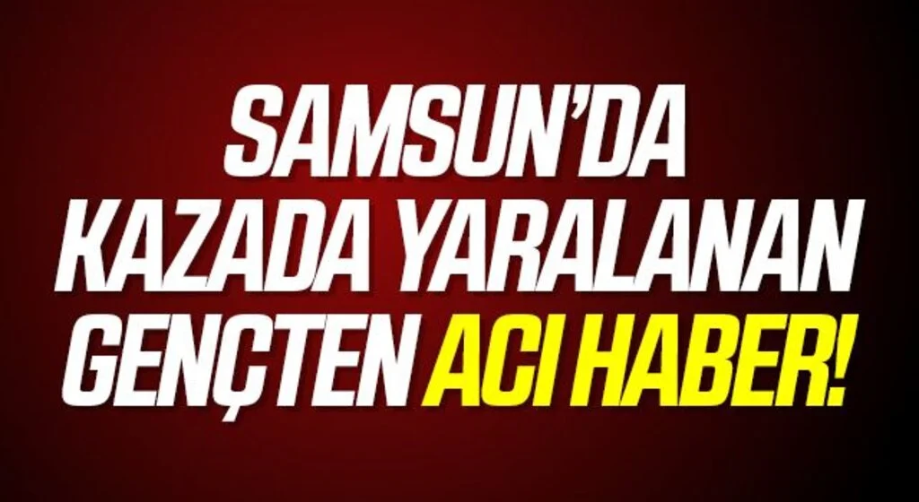 Samsun'da kazada yaralanan genç kadın hayatını kaybetti