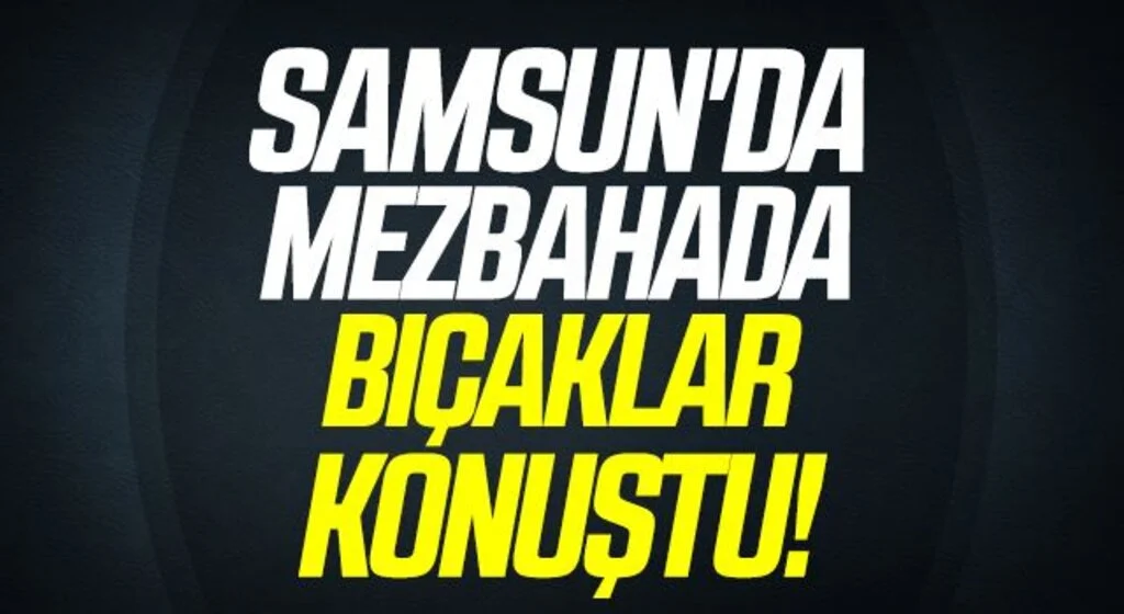 Samsun'da mezbahada bıçaklar konuştu: 1 kişi öldü