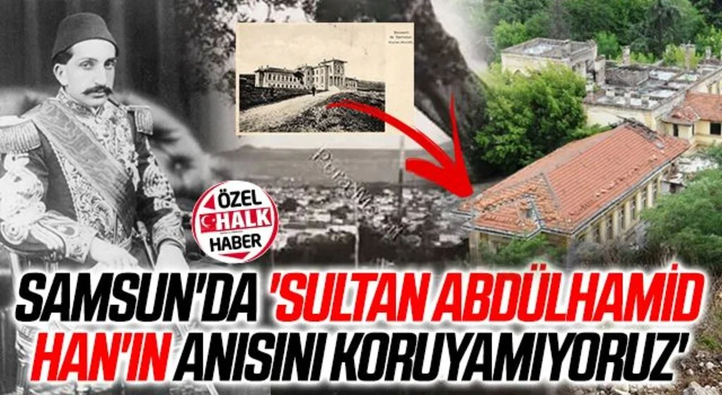 Samsun'da 'Sultan Abdülhamid Han'ın Anısını Koruyamıyoruz'