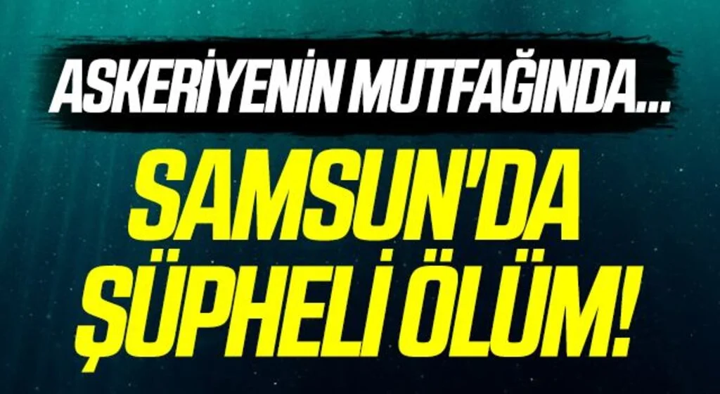 Samsun'da Şüpheli Ölüm! Askeriyenin Mutfağında...