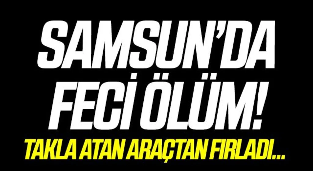 Samsun'da Takla atan otomobilin sürücüsü araçtan fırlayarak hayatını kaybetti