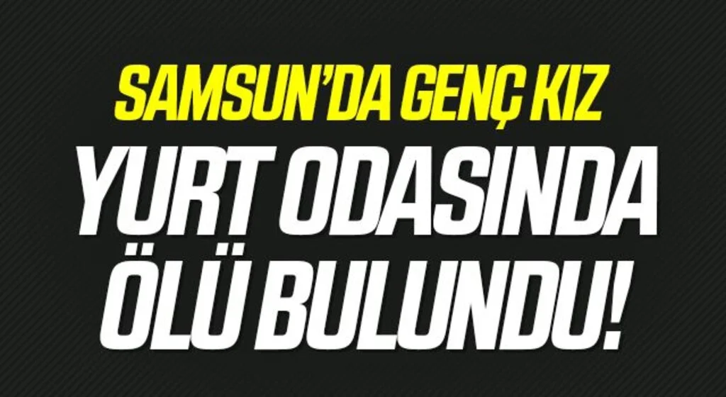 Samsun'da Üniversite öğrencisi genç kız yurttaki odasında ölü bulundu