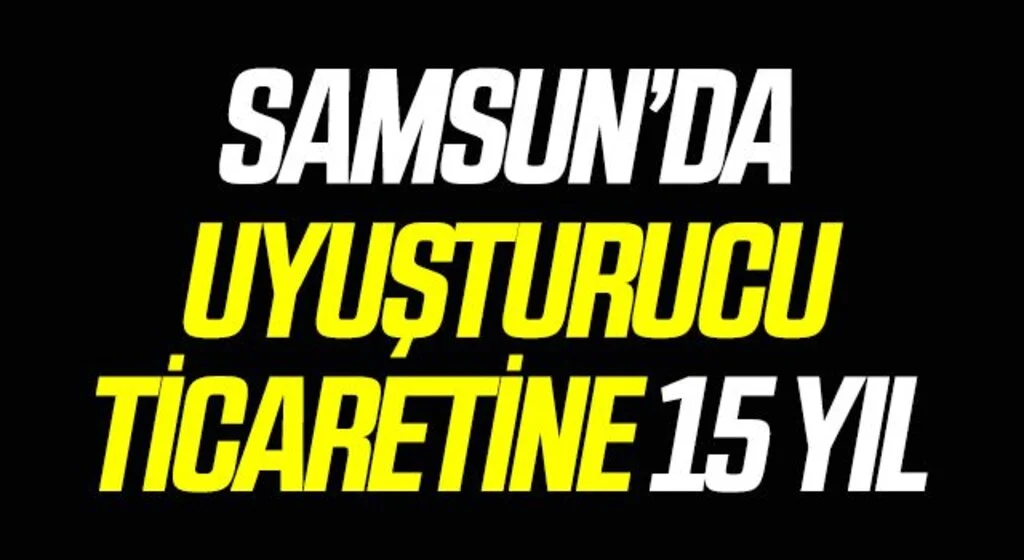 Samsun'da Uyuşturucu ticaretine 15 yıl 7 ay 15 gün hapis