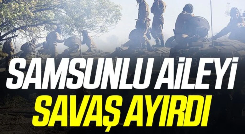 Samsunlu Aileyi savaş ayırdı
