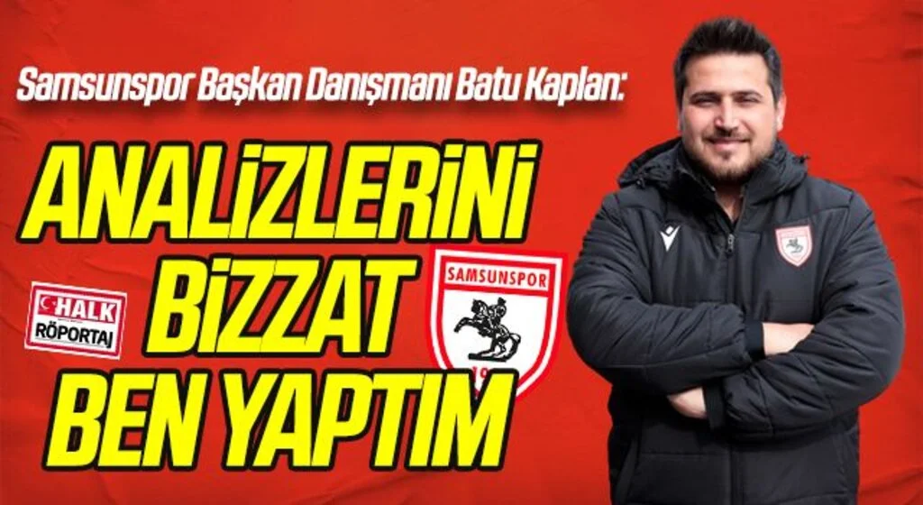 Samsunspor Başkan Danışmanı Batu Kaplan: ANALİZLERİNİ BİZZAT BEN YAPTIM