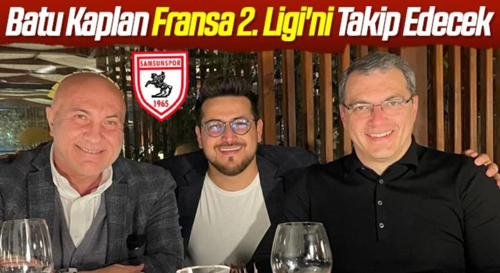 Samsunspor Başkan Danışmanı Batu Kaplan Fransa 2. Ligi'ni Takip Edecek