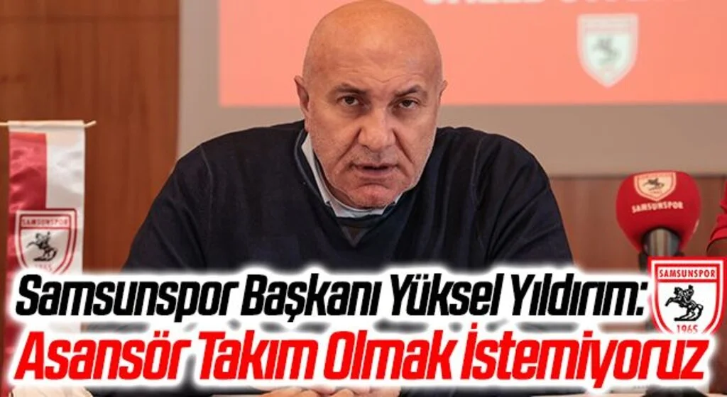 Samsunspor Başkanı Yüksel Yıldırım: Asansör Takım Olmak İstemiyoruz