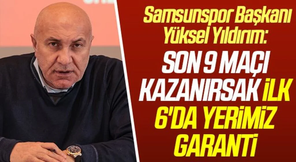 Samsunspor Başkanı Yüksel Yıldırım:  Son 9 Maçı Kazanırsak İlk 6'da Yerimiz Garanti