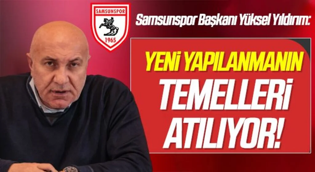 Samsunspor Başkanı Yüksel Yıldırım: Yeni Yapılanmanın Temelleri Atılıyor