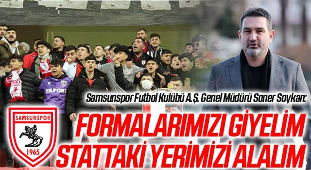 Samsunspor Futbol Kulübü A.Ş. Genel Müdürü Soner Soykan: Formalarımızı Giyelim Stattaki Yerimizi Alalım