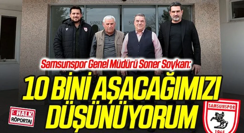 Samsunspor Genel Müdürü Soner Soykan: 10 BİNİ AŞACAĞIMIZI DÜŞÜNÜYORUM