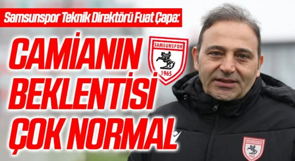 Samsunspor Teknik Direktörü Fuat Çapa: Camianın Beklentisi Çok Normal