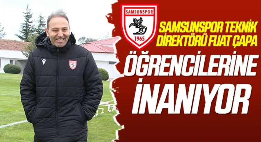Samsunspor Teknik Direktörü Fuat Çapa Öğrencilerine İnanıyor