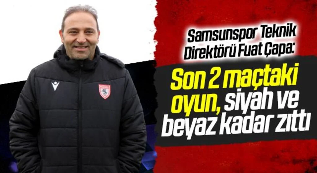 Samsunspor Teknik Direktörü Fuat Çapa: Son 2 maçtaki oyun, siyah ve beyaz kadar zıttı