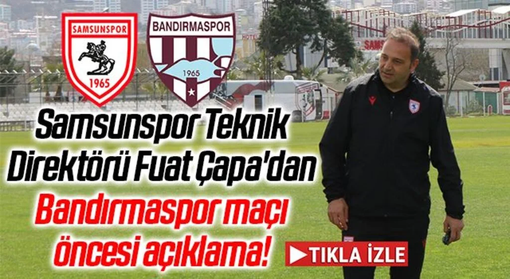 Samsunspor Teknik Direktörü Fuat Çapa'dan Bandırmaspor Maçı Öncesi Açıklama
