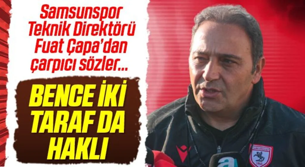 Samsunspor Teknik Direktörü Fuat Çapa’dan çarpıcı sözler… BENCE İKİ TARAF DA HAKLI