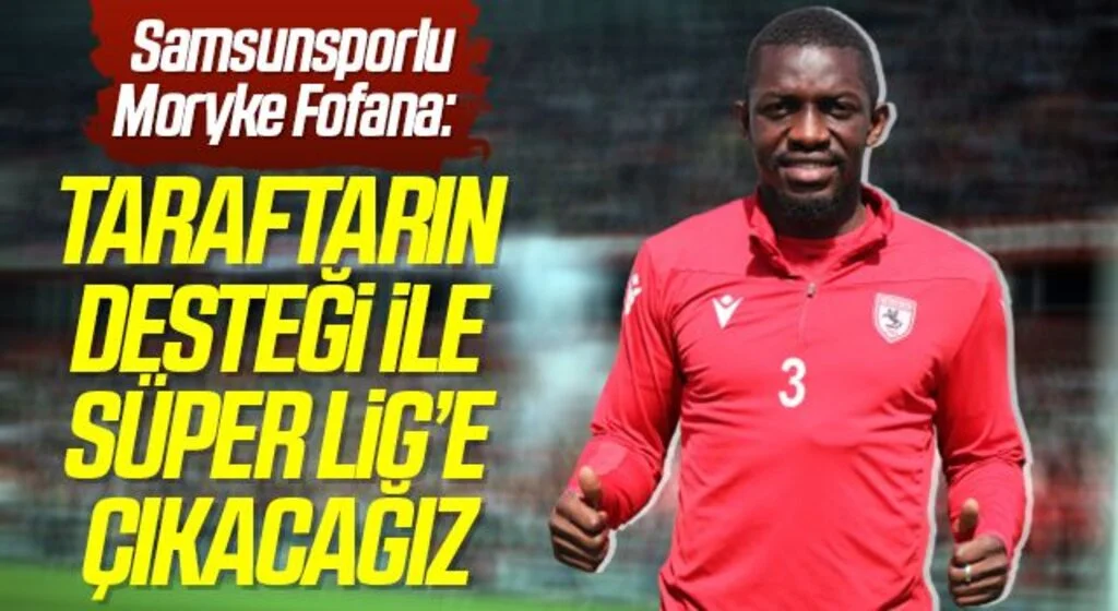 Samsunsporlu Moryke Fofana: Taraftarın desteği ile Süper Lig’e çıkacağız