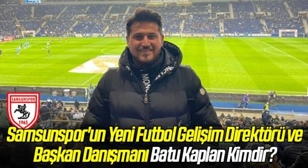 Samsunspor'un Yeni Futbol Gelişim Direktörü ve Başkan Danışmanı Batu Kaplan Kimdir?