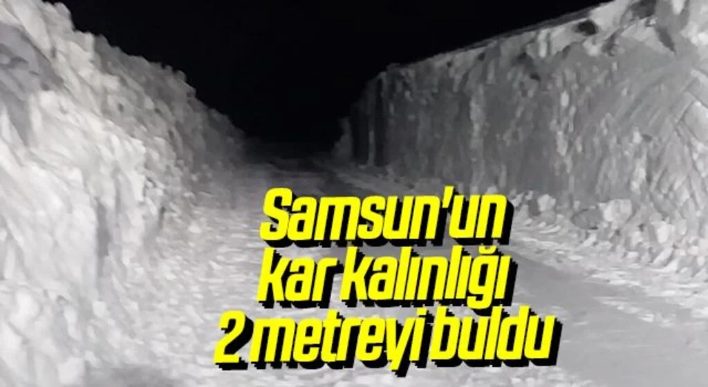 Samsun'un yüksek kesimlerinde kar kalınlığı 2 metreyi buldu