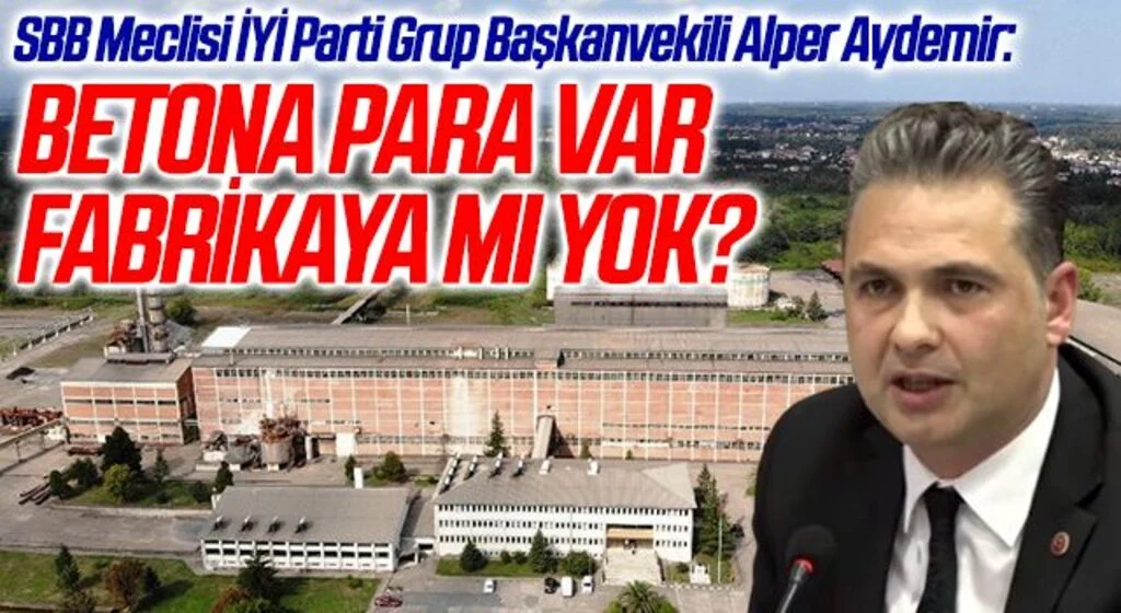 SBB Meclisi İYİ Parti Grup Başkanvekili Alper Aydemir: Betona para var fabrikaya mı yok?