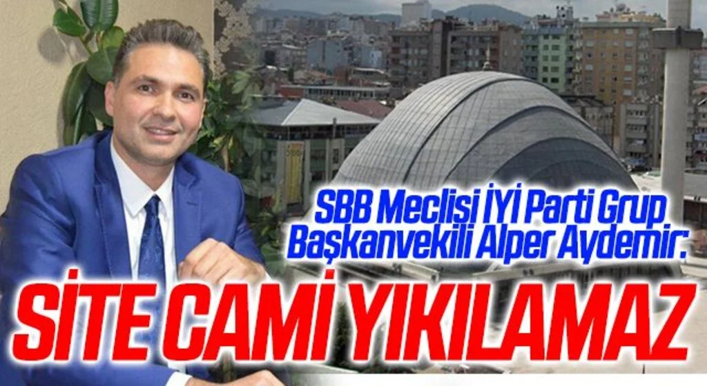 SBB Meclisi İYİ Parti Grup Başkanvekili Alper Aydemir: Site Cami yıkılamaz