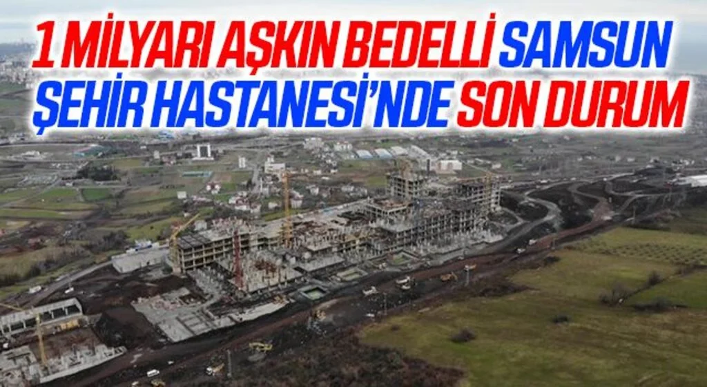 1 milyarı aşkın bedelli Samsun Şehir Hastanesi’nin yüzde 23’ü tamamlandı