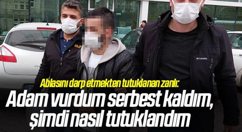 Ablasını darp etmekten tutuklanan zanlı: Adam vurdum serbest kaldım, şimdi nasıl tutuklandım