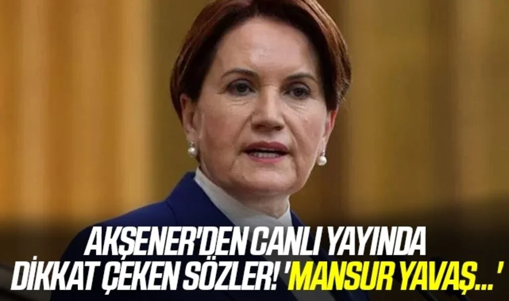 Akşener'den canlı yayında dikkat çeken sözler! 'Mansur Yavaş...'