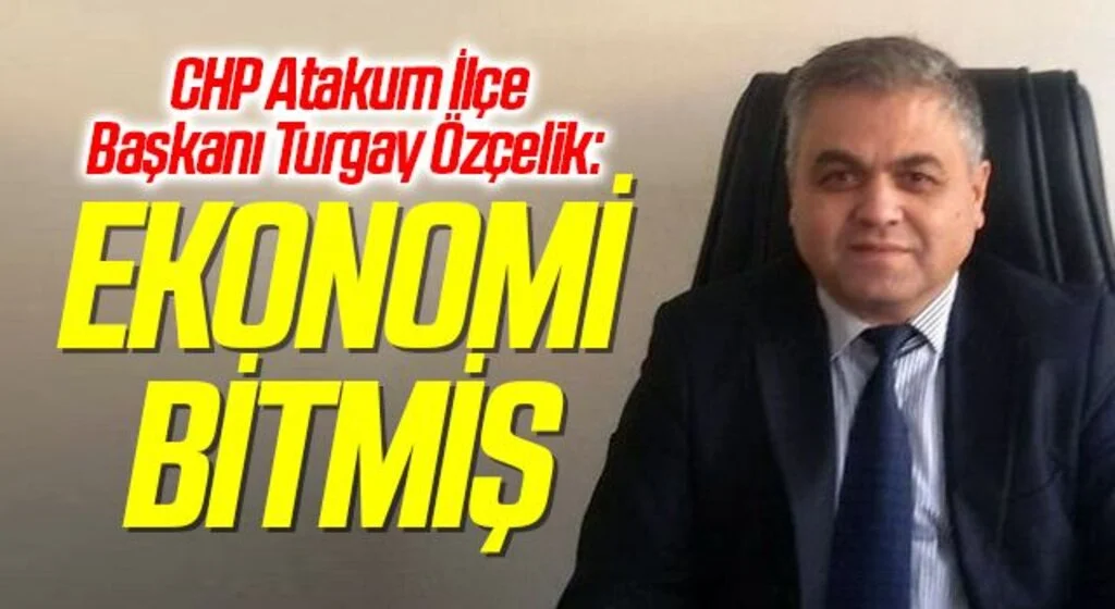 CHP Atakum İlçe Başkanı Turgay Özçelik: Ekonomi bitmiş