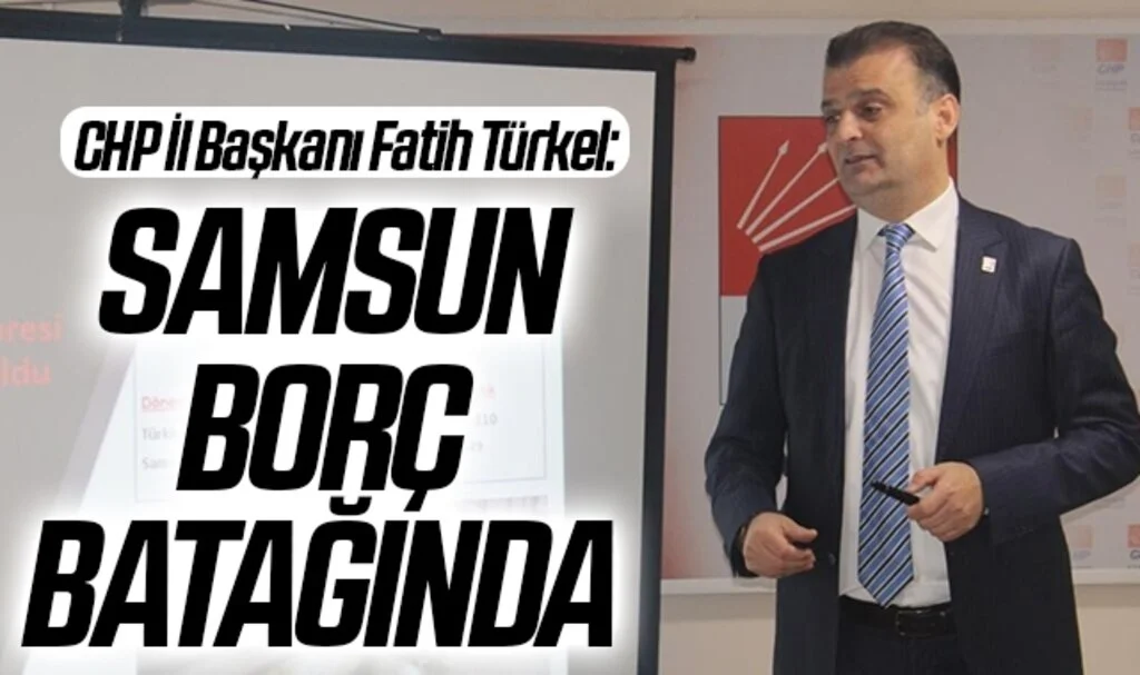 CHP İl Başkanı Fatih Türkel: Samsun Borç Batağında