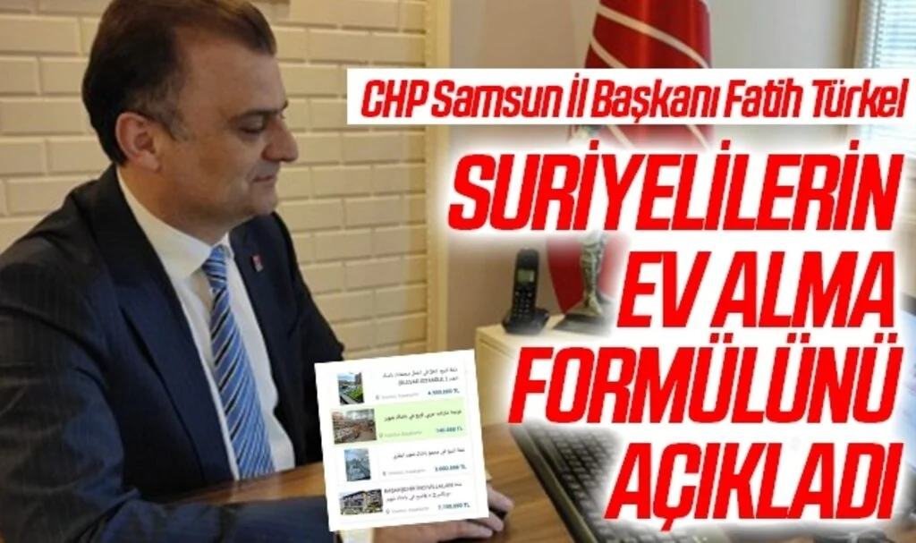 CHP Samsun İl Başkanı Fatih Türkel Suriyelilerin ev alma formülünü açıkladı