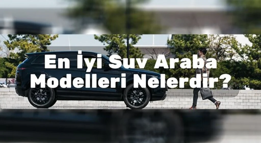 En İyi Suv Araba Modelleri Nelerdir?