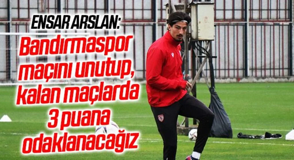 Ensar Arslan: "Bandırmaspor maçını unutup, kalan maçlarda 3 puana odaklanacağız"